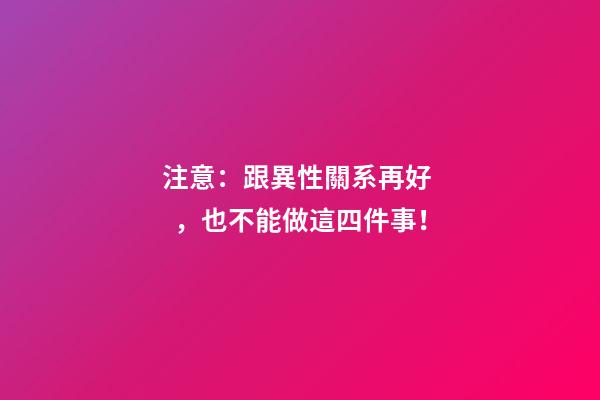 注意：跟異性關系再好，也不能做這四件事！